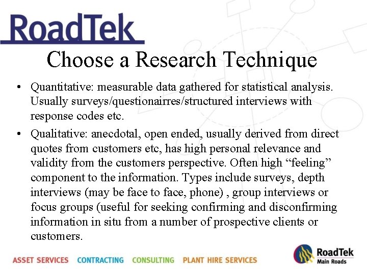 Choose a Research Technique • Quantitative: measurable data gathered for statistical analysis. Usually surveys/questionairres/structured