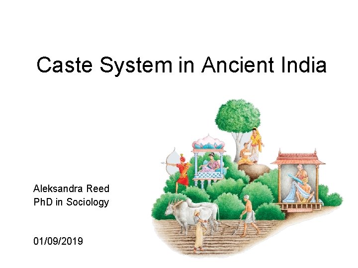 Caste System in Ancient India Aleksandra Reed Ph. D in Sociology 01/09/2019 