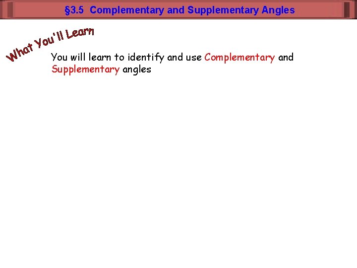 § 3. 5 Complementary and Supplementary Angles You will learn to identify and use