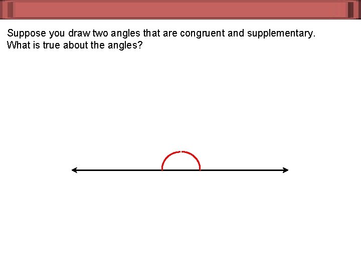 Suppose you draw two angles that are congruent and supplementary. What is true about