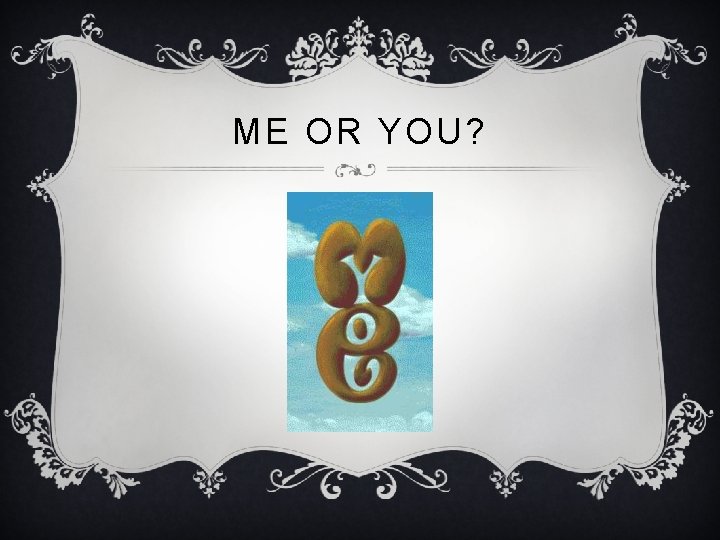ME OR YOU? 