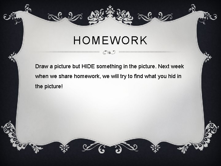 HOMEWORK Draw a picture but HIDE something in the picture. Next week when we