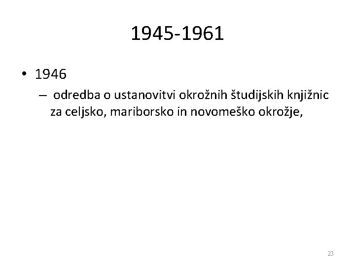 1945 -1961 • 1946 – odredba o ustanovitvi okrožnih študijskih knjižnic za celjsko, mariborsko