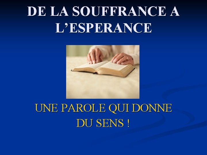 DE LA SOUFFRANCE A L’ESPERANCE UNE PAROLE QUI DONNE DU SENS ! 