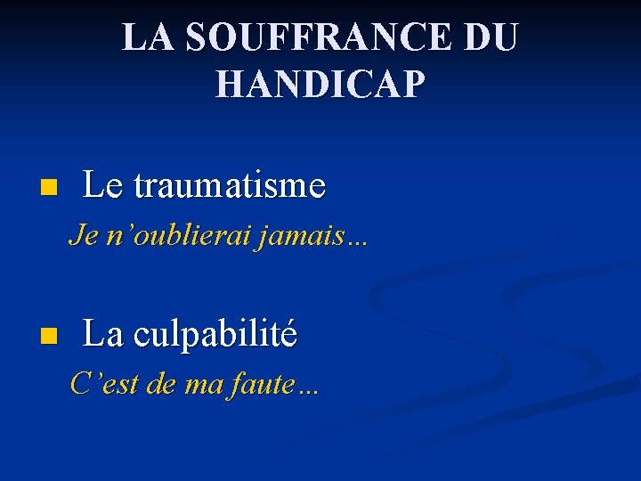 LA SOUFFRANCE DU HANDICAP n Le traumatisme Je n’oublierai jamais… n La culpabilité C’est