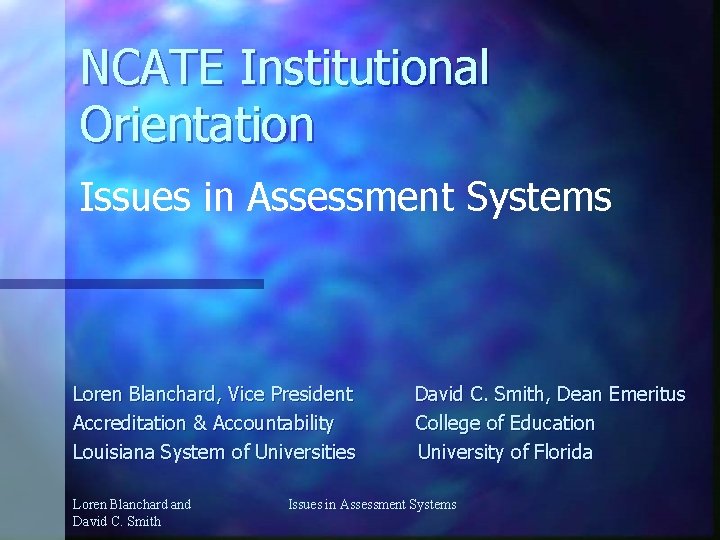 NCATE Institutional Orientation Issues in Assessment Systems Loren Blanchard, Vice President Accreditation & Accountability