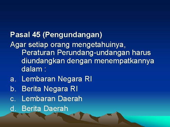 Pasal 45 (Pengundangan) Agar setiap orang mengetahuinya, Peraturan Perundang-undangan harus diundangkan dengan menempatkannya dalam