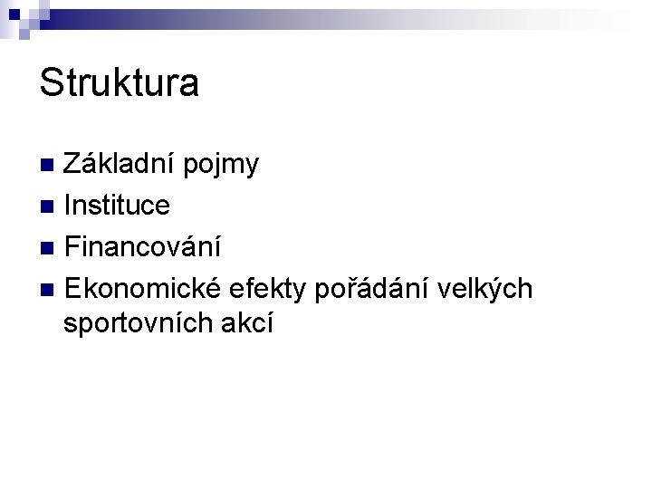 Struktura Základní pojmy n Instituce n Financování n Ekonomické efekty pořádání velkých sportovních akcí Struktura Základní pojmy n Instituce n Financování n Ekonomické efekty pořádání velkých sportovních akcí
