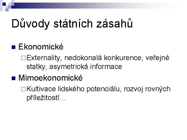 Důvody státních zásahů n Ekonomické ¨ Externality, nedokonalá konkurence, veřejné statky, asymetrická informace n