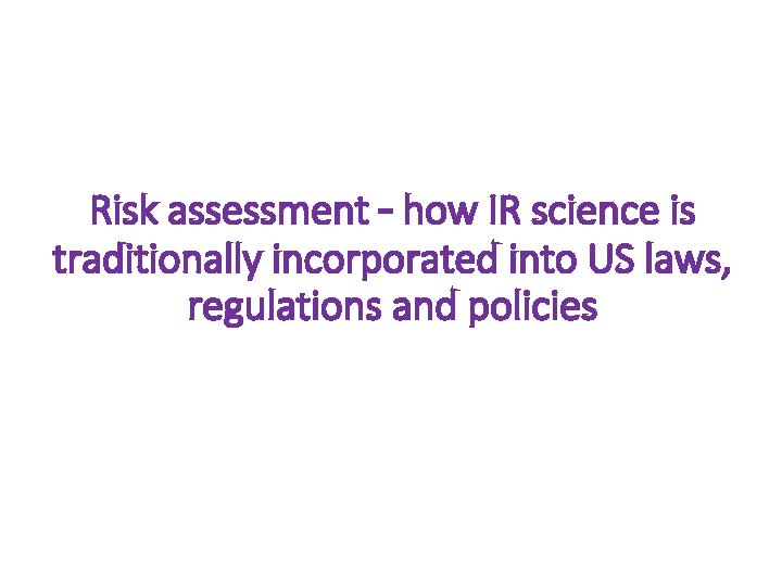 Risk assessment – how IR science is traditionally incorporated into US laws, regulations and Risk assessment – how IR science is traditionally incorporated into US laws, regulations and