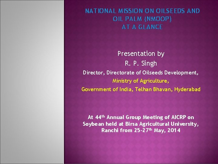 NATIONAL MISSION ON OILSEEDS AND OIL PALM (NMOOP) AT A GLANCE Presentation by R.