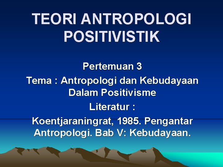 TEORI ANTROPOLOGI POSITIVISTIK Pertemuan 3 Tema : Antropologi dan Kebudayaan Dalam Positivisme Literatur :