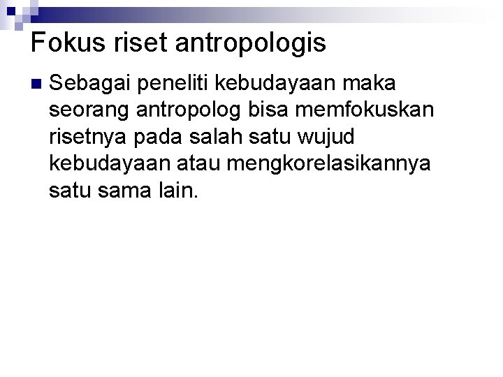 Fokus riset antropologis n Sebagai peneliti kebudayaan maka seorang antropolog bisa memfokuskan risetnya pada