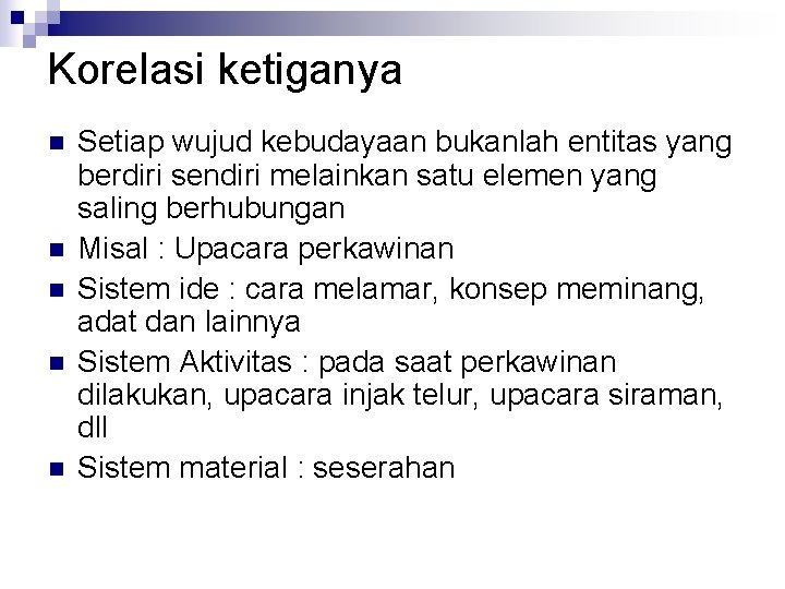 Korelasi ketiganya n n n Setiap wujud kebudayaan bukanlah entitas yang berdiri sendiri melainkan