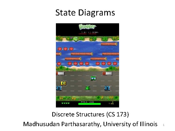 State Diagrams Discrete Structures (CS 173) Madhusudan Parthasarathy, University of Illinois 1 