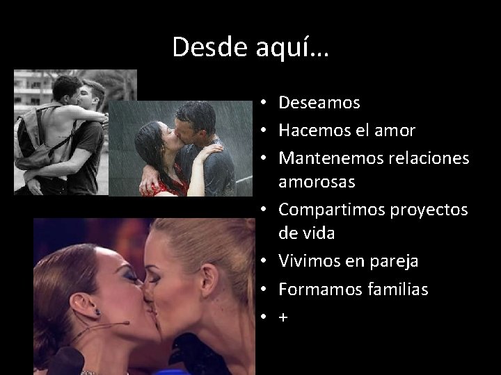 Desde aquí… • Deseamos • Hacemos el amor • Mantenemos relaciones amorosas • Compartimos