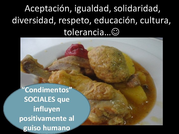 Aceptación, igualdad, solidaridad, diversidad, respeto, educación, cultura, tolerancia… “Condimentos” SOCIALES que influyen positivamente al