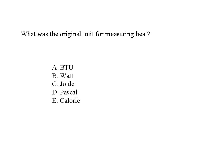 What was the original unit for measuring heat? A. BTU B. Watt C. Joule