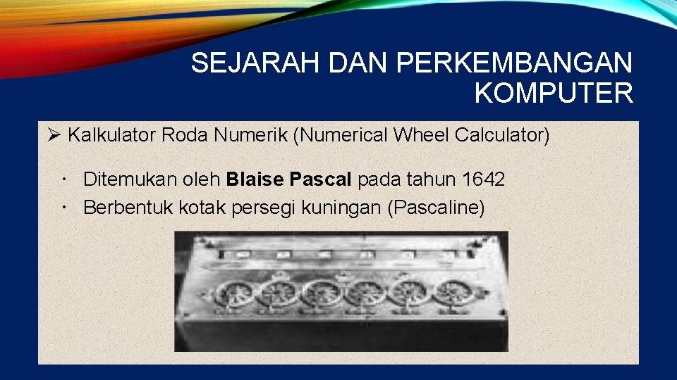 SEJARAH DAN PERKEMBANGAN KOMPUTER Ø Kalkulator Roda Numerik (Numerical Wheel Calculator) Ditemukan oleh Blaise