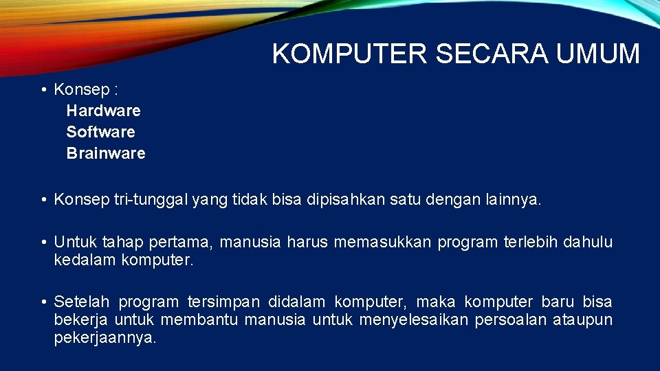 KOMPUTER SECARA UMUM • Konsep : Hardware Software Brainware • Konsep tri-tunggal yang tidak