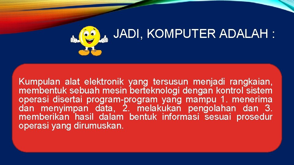 JADI, KOMPUTER ADALAH : Kumpulan alat elektronik yang tersusun menjadi rangkaian, membentuk sebuah mesin