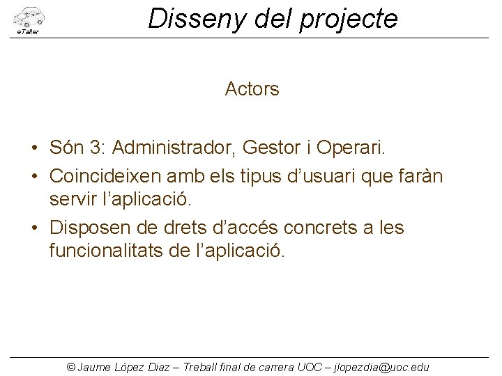 e. Taller Disseny del projecte Actors • Són 3: Administrador, Gestor i Operari. •