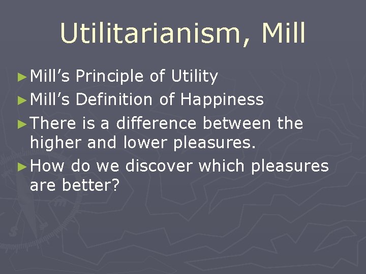 Utilitarianism, Mill ► Mill’s Principle of Utility ► Mill’s Definition of Happiness ► There