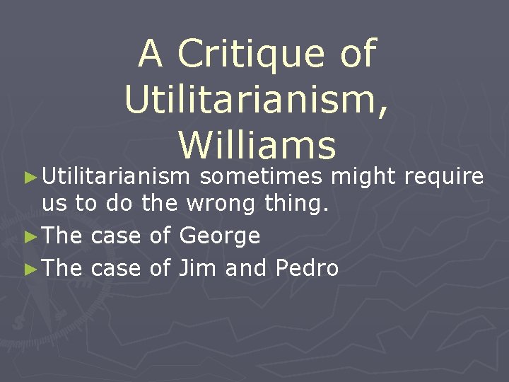 A Critique of Utilitarianism, Williams ► Utilitarianism sometimes might require us to do the