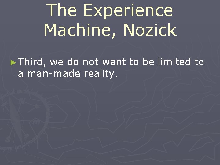The Experience Machine, Nozick ► Third, we do not want to be limited to