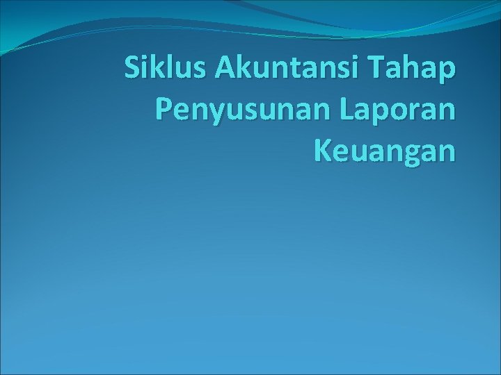 Siklus Akuntansi Tahap Penyusunan Laporan Keuangan Siklus Akuntansi Tahap Penyusunan Laporan Keuangan
