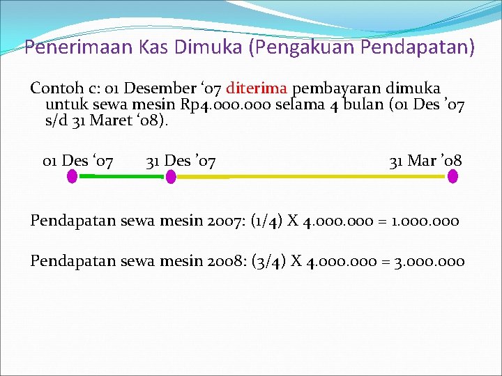Penerimaan Kas Dimuka (Pengakuan Pendapatan) Contoh c: 01 Desember ‘ 07 diterima pembayaran dimuka Penerimaan Kas Dimuka (Pengakuan Pendapatan) Contoh c: 01 Desember ‘ 07 diterima pembayaran dimuka