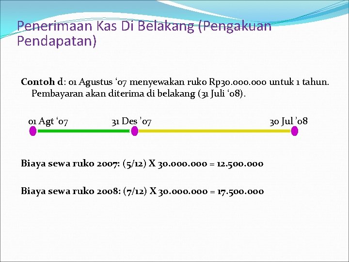 Penerimaan Kas Di Belakang (Pengakuan Pendapatan) Contoh d: 01 Agustus ‘ 07 menyewakan ruko Penerimaan Kas Di Belakang (Pengakuan Pendapatan) Contoh d: 01 Agustus ‘ 07 menyewakan ruko