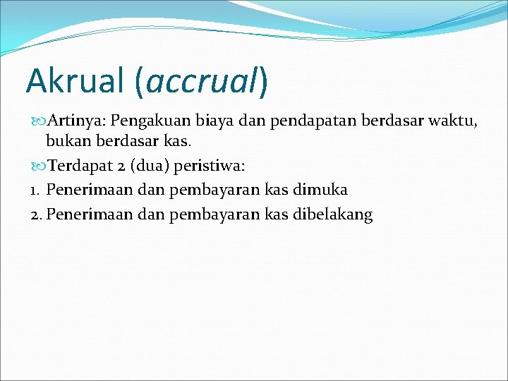 Akrual (accrual) Artinya: Pengakuan biaya dan pendapatan berdasar waktu, bukan berdasar kas. Terdapat 2 Akrual (accrual) Artinya: Pengakuan biaya dan pendapatan berdasar waktu, bukan berdasar kas. Terdapat 2