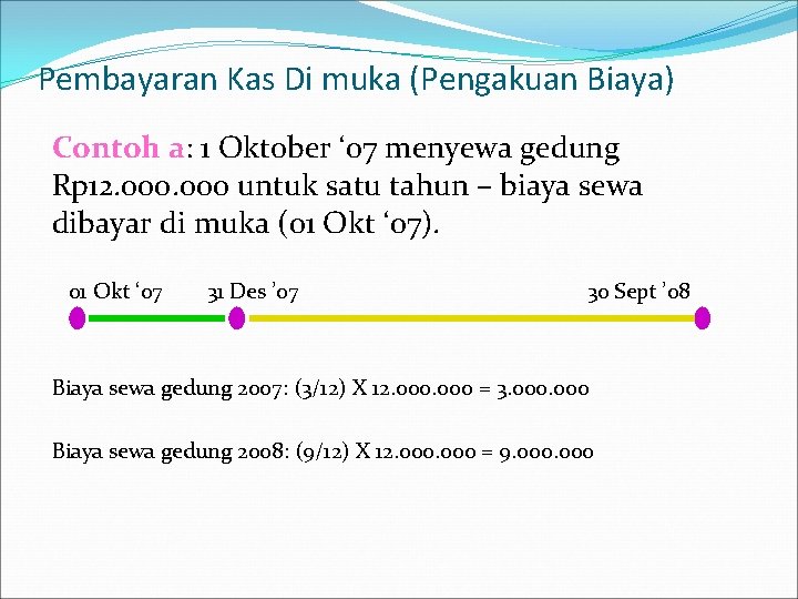 Pembayaran Kas Di muka (Pengakuan Biaya) Contoh a: 1 Oktober ‘ 07 menyewa gedung Pembayaran Kas Di muka (Pengakuan Biaya) Contoh a: 1 Oktober ‘ 07 menyewa gedung