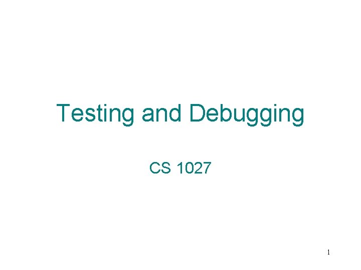 Testing and Debugging CS 1027 1 