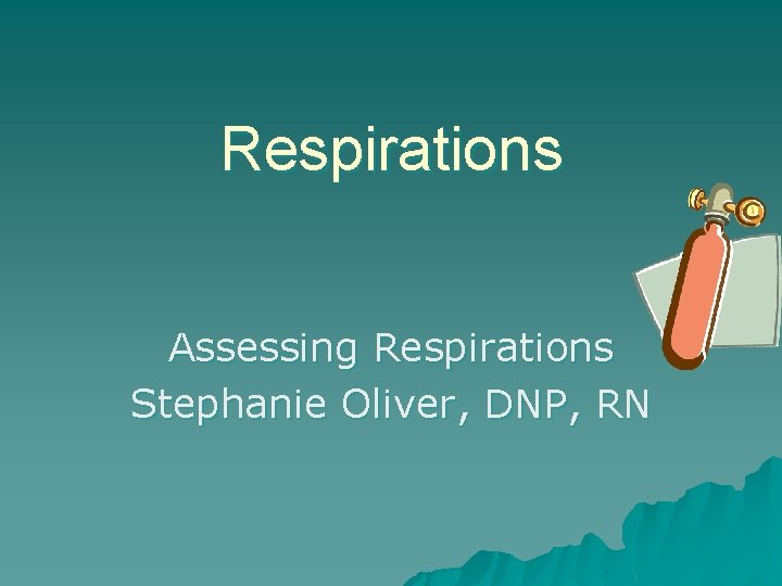 Respirations Assessing Respirations Stephanie Oliver, DNP, RN 