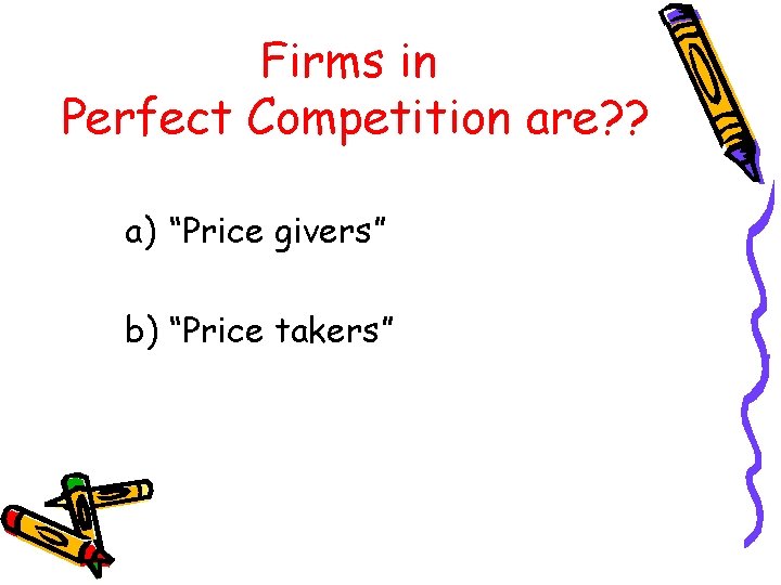 Firms in Perfect Competition are? ? a) “Price givers” b) “Price takers” 