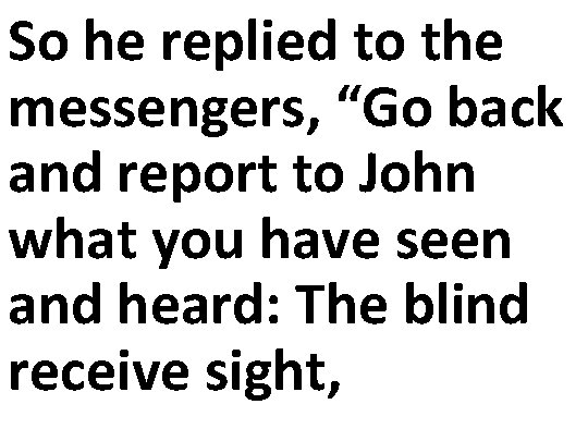 So he replied to the messengers, “Go back and report to John what you