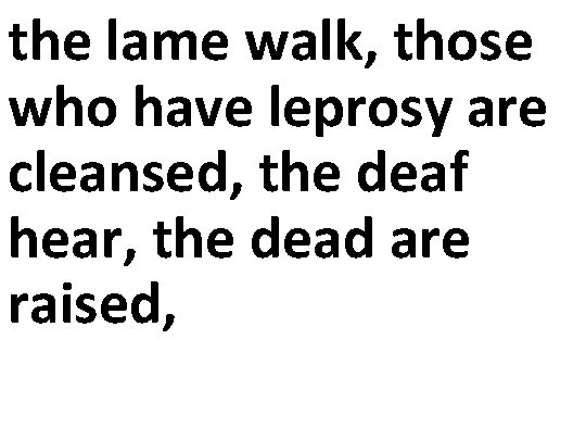 the lame walk, those who have leprosy are cleansed, the deaf hear, the dead