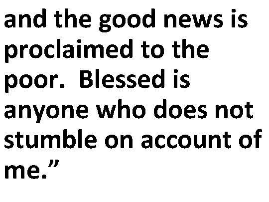 and the good news is proclaimed to the poor. Blessed is anyone who does