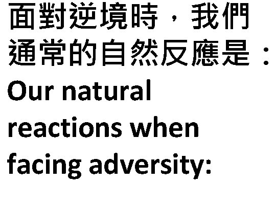 面對逆境時，我們 通常的自然反應是： Our natural reactions when facing adversity: 