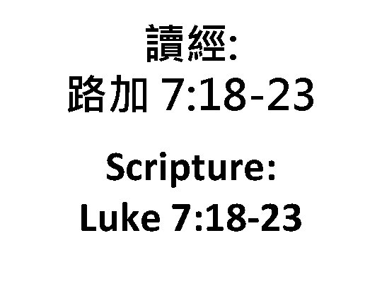 讀經: 路加 7: 18 -23 Scripture: Luke 7: 18 -23 