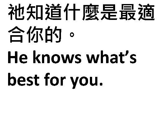 祂知道什麼是最適 合你的。 He knows what’s best for you. 