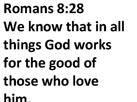 Romans 8: 28 We know that in all things God works for the good