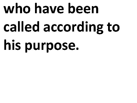 who have been called according to his purpose. 