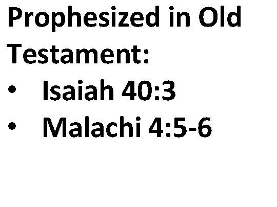 Prophesized in Old Testament: • Isaiah 40: 3 • Malachi 4: 5 -6 