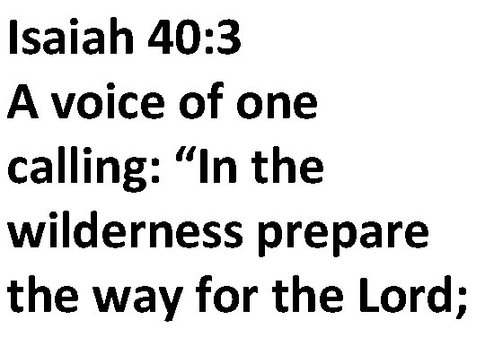 Isaiah 40: 3 A voice of one calling: “In the wilderness prepare the way