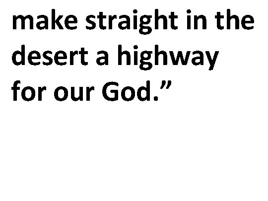 make straight in the desert a highway for our God. ” 