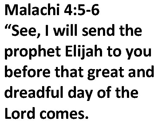 Malachi 4: 5 -6 “See, I will send the prophet Elijah to you before