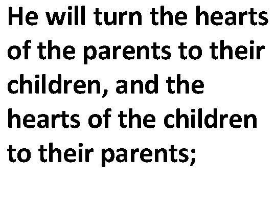 He will turn the hearts of the parents to their children, and the hearts